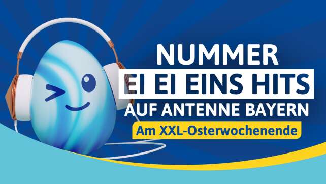 Nummer Ei Ei Eins Hits für euer XXL-Osterwochenende auf ANTENNE BAYERN