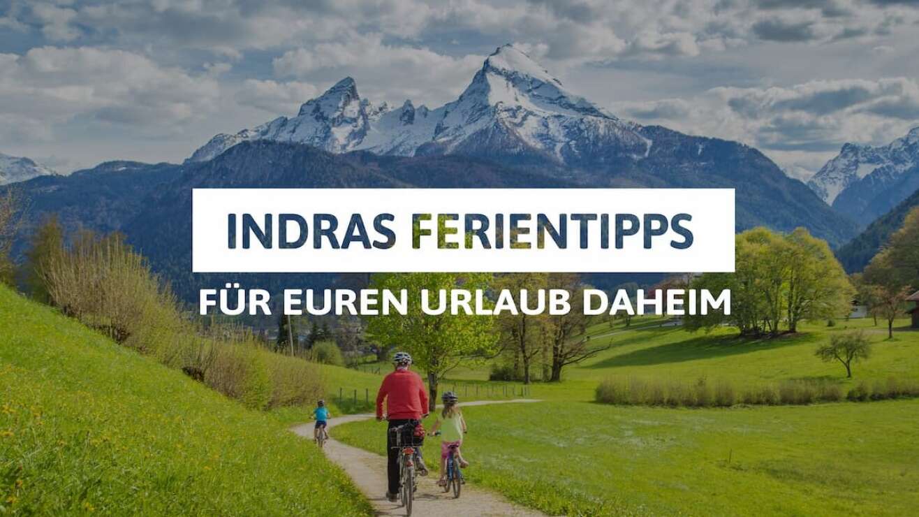 Indras Ferientipps: Die schönsten Orte für den Urlaub daheim in Bayern