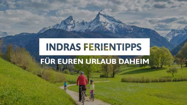 Indras Ferientipps: Die schönsten Orte für den Urlaub daheim in Bayern